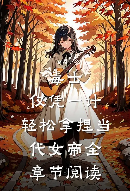毒士：仅凭一计，轻松拿捏当代女帝全章节阅读
