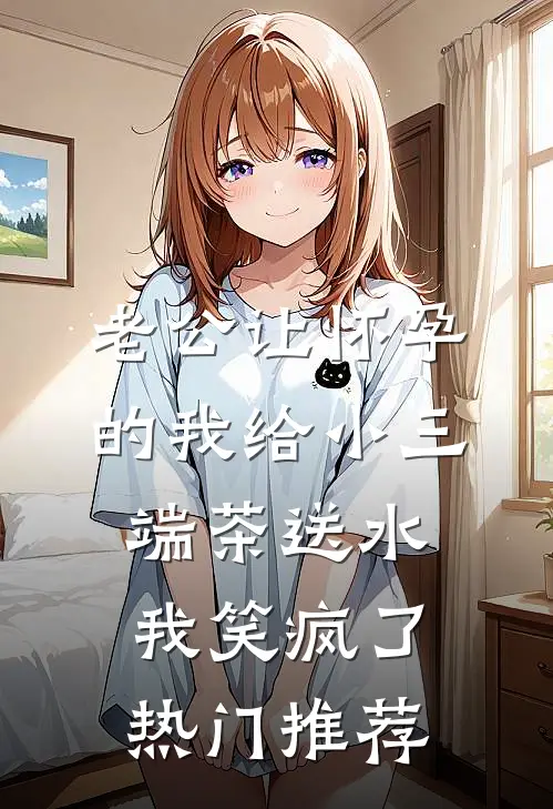 老公让怀孕的我给小三端茶送水，我笑疯了热门推荐