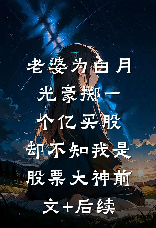 老婆为白月光豪掷一个亿买股，却不知我是股票大神前文+后续