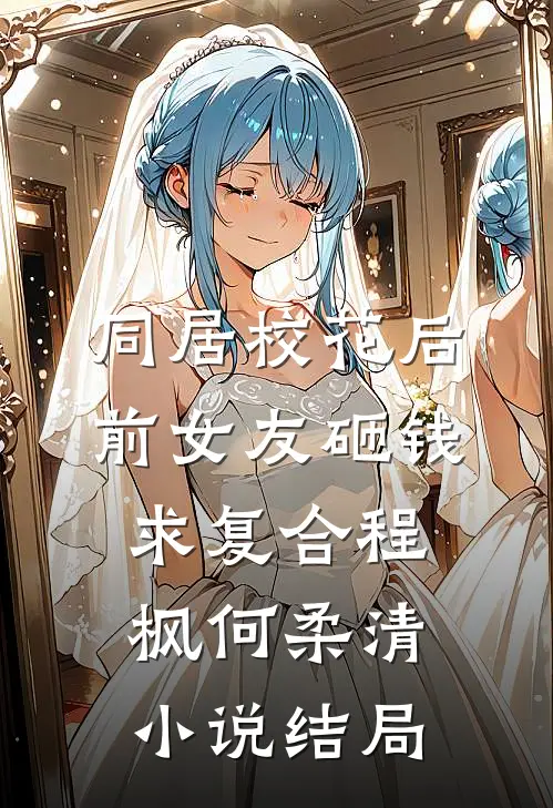 同居校花后，前女友砸钱求复合程枫何柔清小说结局