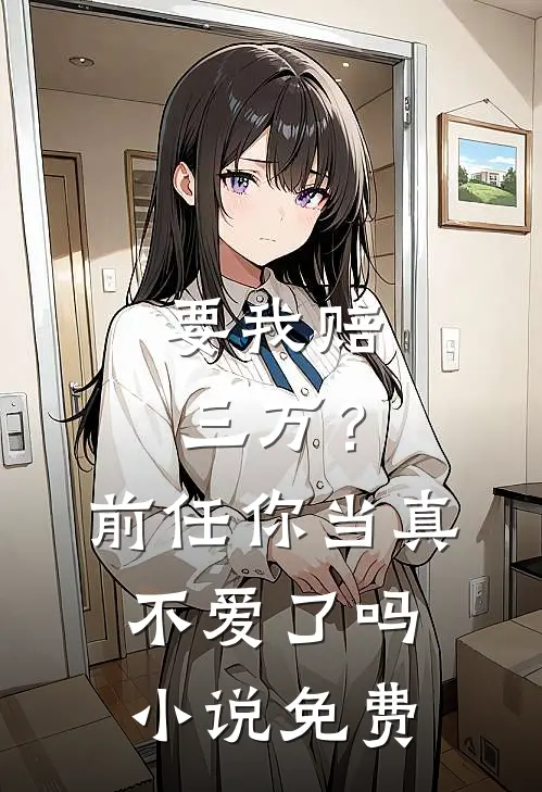 要我赔三万？前任你当真不爱了吗小说免费