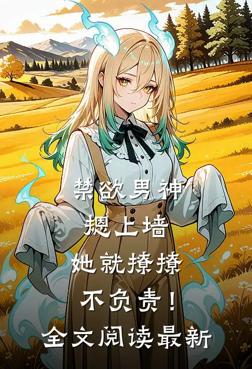 禁欲男神摁上墙，她就撩撩不负责！全文阅读最新
