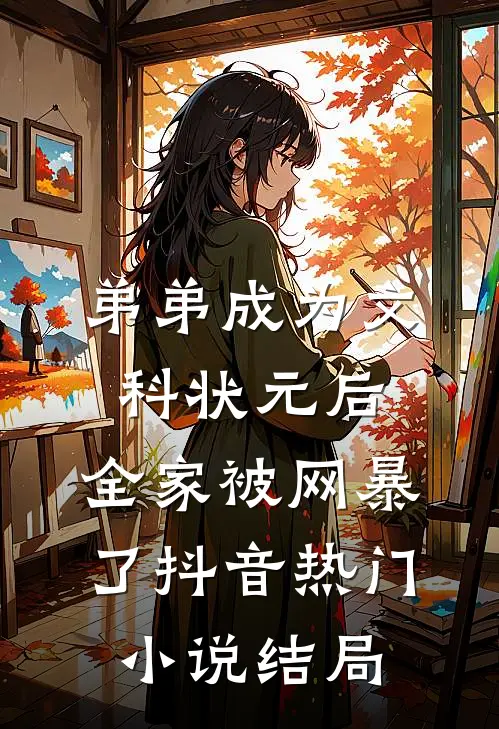 弟弟成为文科状元后，全家被网暴了抖音热门小说结局