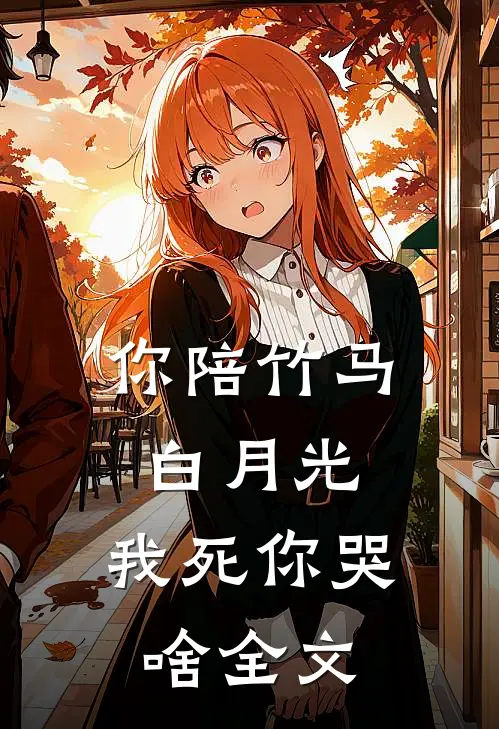 你陪竹马白月光，我死你哭啥全文