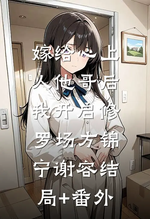 嫁给心上人他哥后，我开启修罗场方锦宁谢容结局+番外