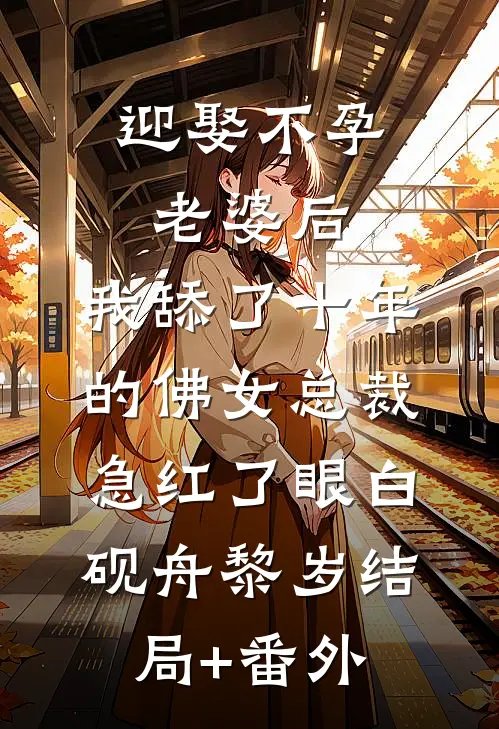 迎娶不孕老婆后，我舔了十年的佛女总裁急红了眼白砚舟黎岁结局+番外