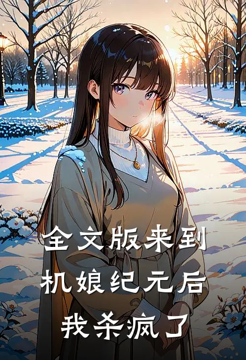 全文版来到机娘纪元后，我杀疯了