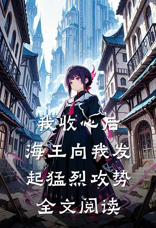 我收心后，海王向我发起猛烈攻势全文阅读