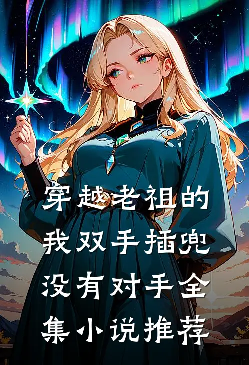 穿越老祖的我双手插兜，没有对手全集小说推荐
