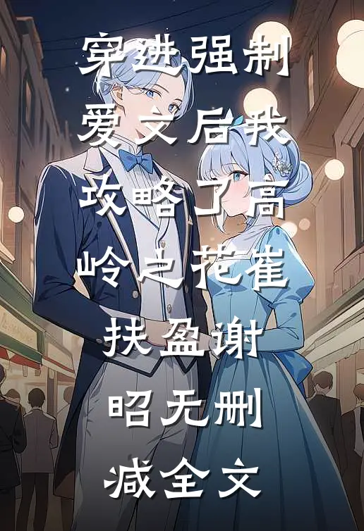 穿进强制爱文后我攻略了高岭之花崔扶盈谢昭无删减全文