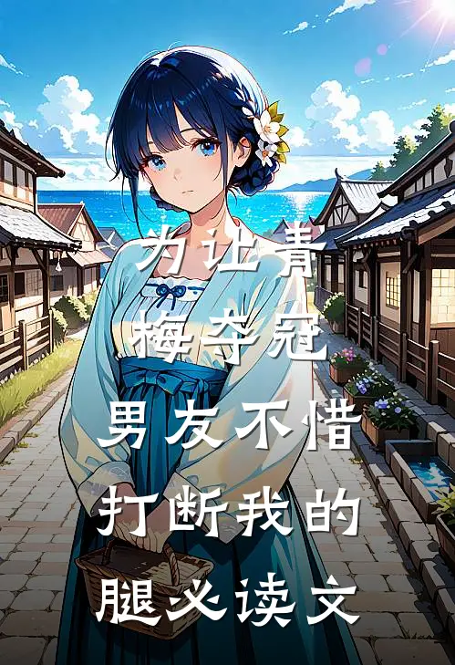 为让青梅夺冠，男友不惜打断我的腿必读文