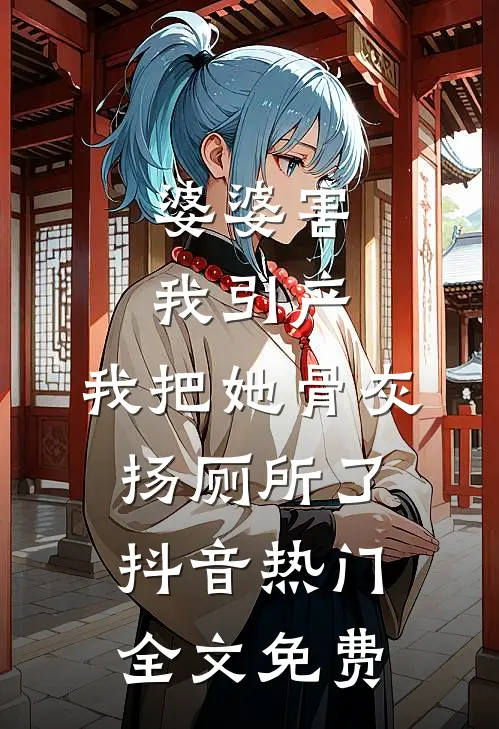 婆婆害我引产，我把她骨灰扬厕所了抖音热门全文免费