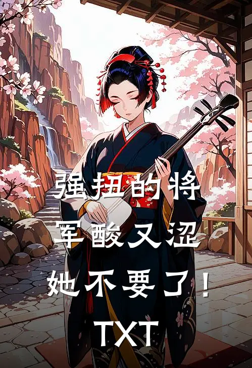 强扭的将军酸又涩，她不要了！TXT