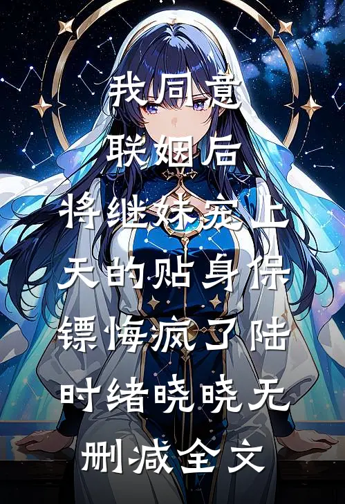 我同意联姻后，将继妹宠上天的贴身保镖悔疯了陆时绪晓晓无删减全文