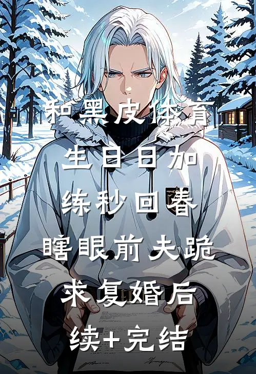 和黑皮体育生日日加练秒回春，瞎眼前夫跪求复婚后续+完结