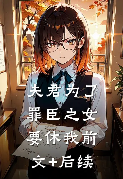 夫君为了罪臣之女要休我前文+后续