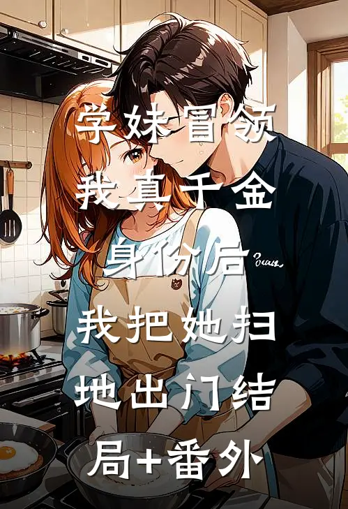 学妹冒领我真千金身份后，我把她扫地出门结局+番外