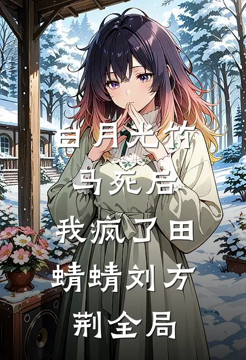 白月光竹马死后，我疯了田蜻蜻刘方荆全局