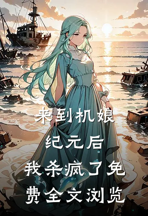 来到机娘纪元后,我杀疯了免费全文浏览