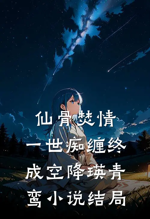 仙骨焚情，一世痴缠终成空降瑛青鸾小说结局