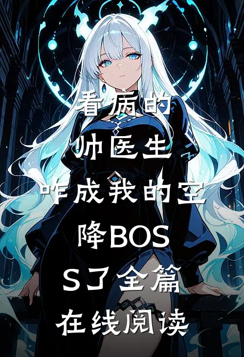 看病的帅医生，咋成我的空降BOSS了全篇在线阅读