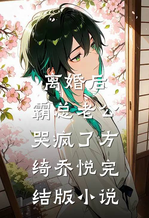 离婚后，霸总老公哭疯了方绮乔悦完结版小说