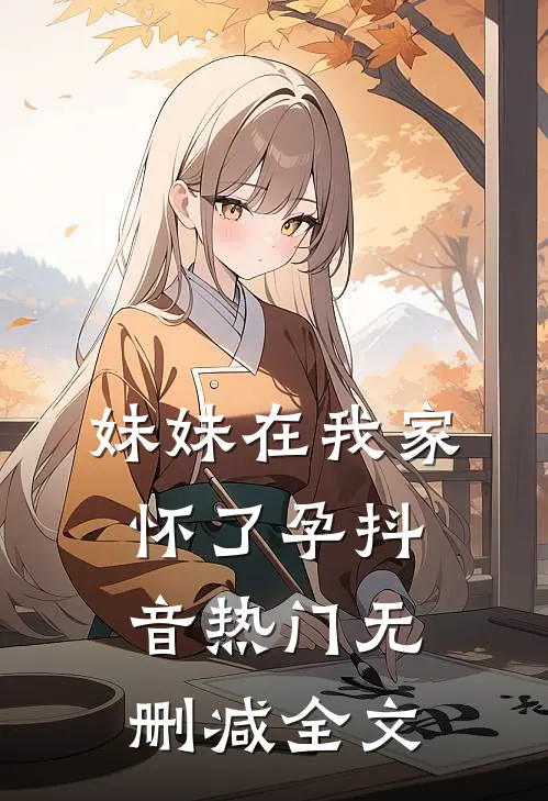 妹妹在我家怀了孕抖音热门无删减全文