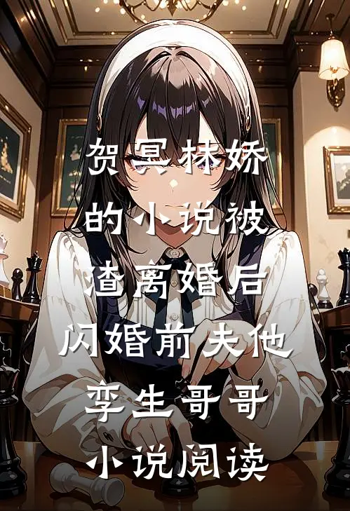 贺冥林娇的小说被渣离婚后，闪婚前夫他孪生哥哥小说阅读