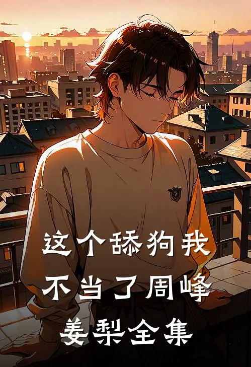 这个舔狗我不当了周峰姜梨 全集