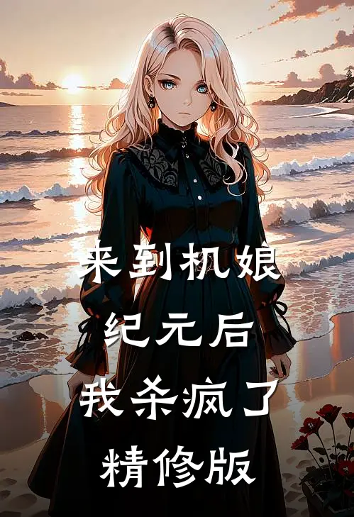 来到机娘纪元后，我杀疯了精修版