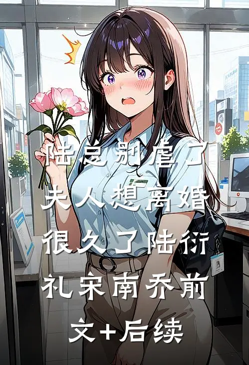 陆总别虐了，夫人想离婚很久了陆衍礼宋南乔前文+后续