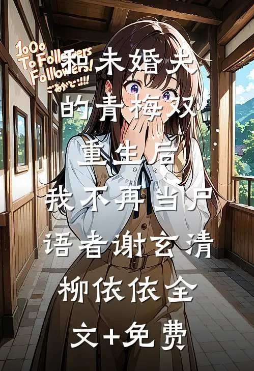 和未婚夫的青梅双重生后，我不再当尸语者谢玄清柳依依全文+免费