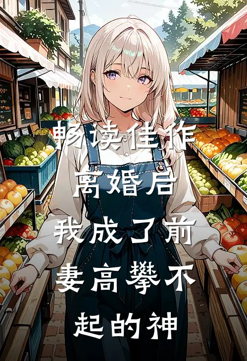 畅读佳作离婚后，我成了前妻高攀不起的神