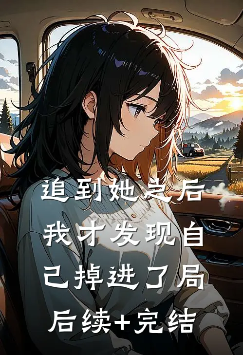 追到她之后我才发现自己掉进了局后续+完结