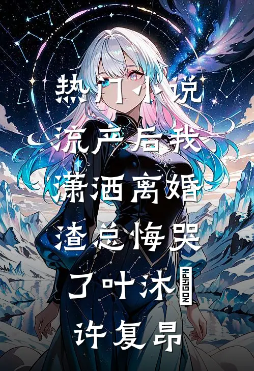 热门小说流产后我潇洒离婚，渣总悔哭了叶沐笒许复昂