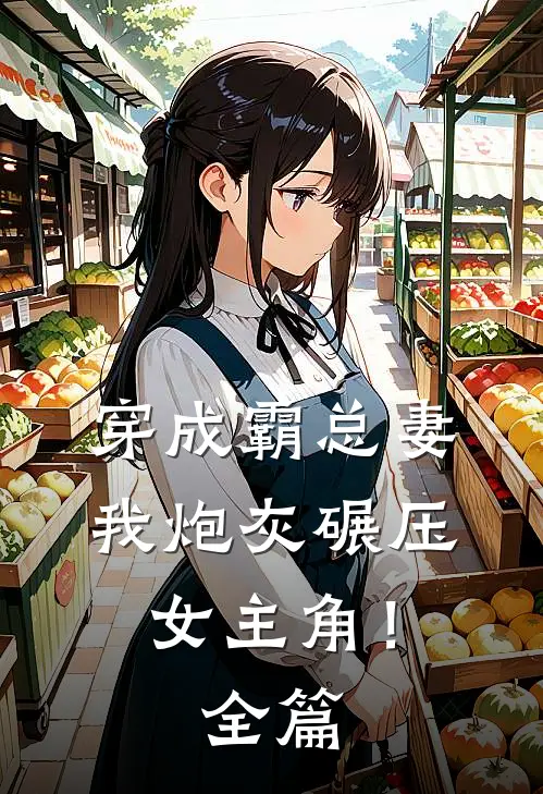 穿成霸总妻，我炮灰碾压女主角！全篇