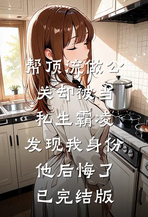 帮顶流做公关却被当私生霸凌，发现我身份他后悔了已完结版