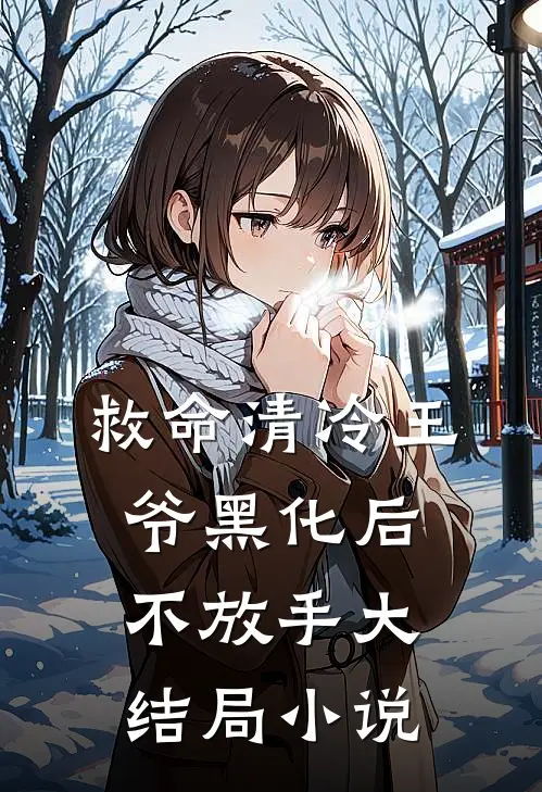 救命清冷王爷黑化后不放手大结局小说