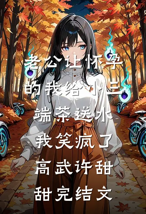 老公让怀孕的我给小三端茶送水，我笑疯了高武许甜甜完结文