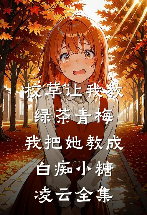 校草让我教绿茶青梅，我把她教成白痴小糖凌云 全集
