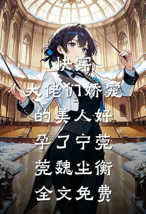 快穿：大佬们娇宠的美人好孕了宁莞莞魏尘衡全文免费