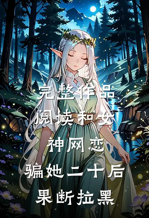 完整作品阅读和女神网恋，骗她二十后果断拉黑