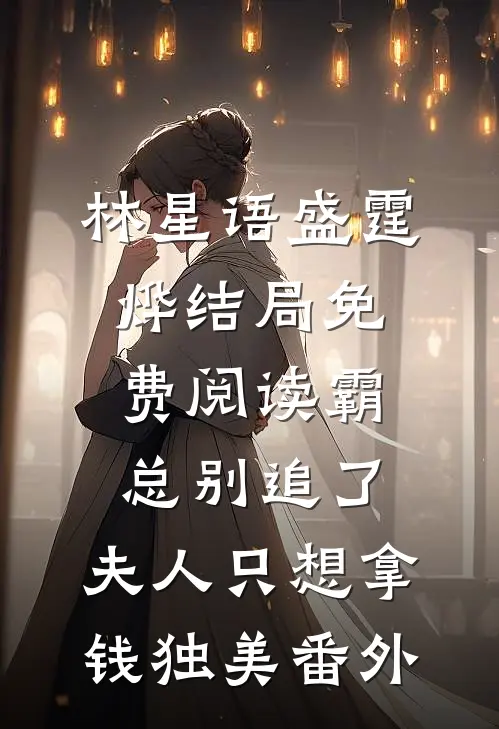 林星语盛霆烨结局免费阅读霸总别追了，夫人只想拿钱独美番外
