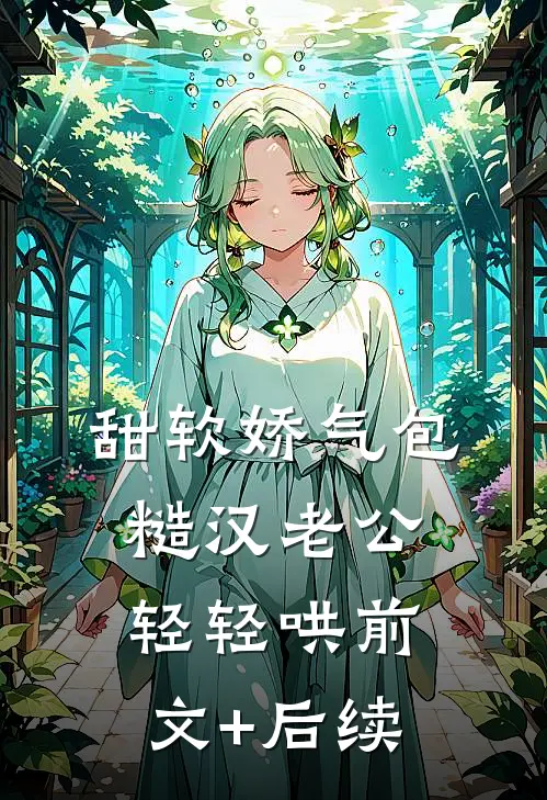 甜软娇气包，糙汉老公轻轻哄前文+后续