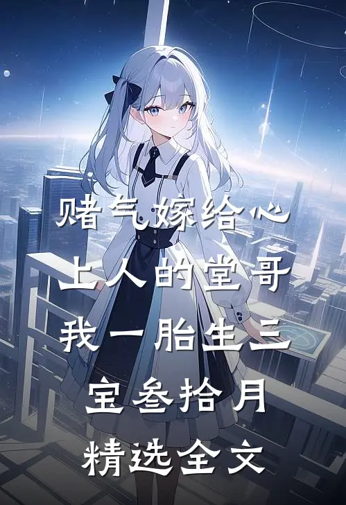 赌气嫁给心上人的堂哥,我一胎生三宝叁拾月精选全文