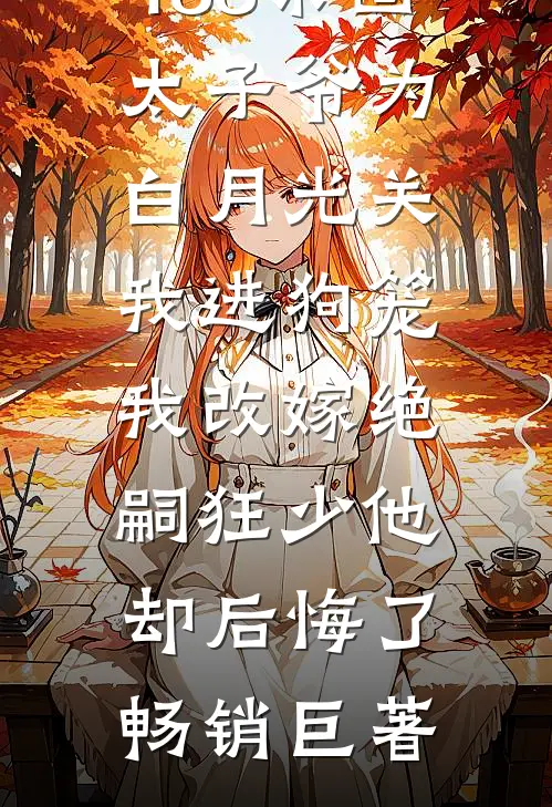 188京圈太子爷为白月光关我进狗笼，我改嫁绝嗣狂少他却后悔了畅销巨著