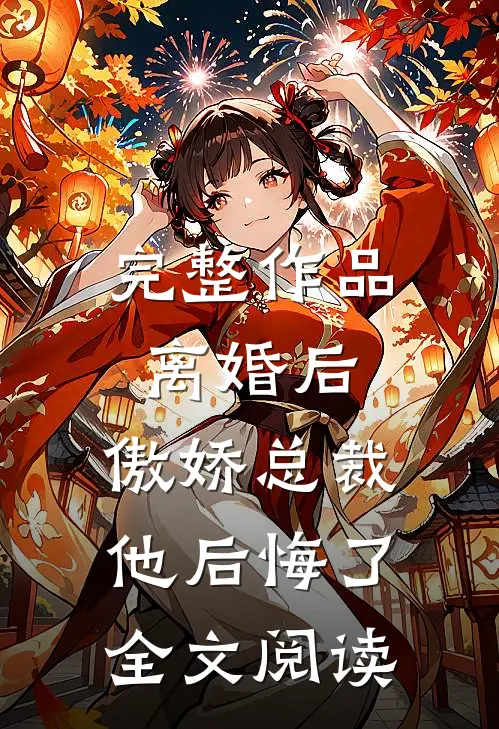 完整作品离婚后,傲娇总裁他后悔了全文阅读