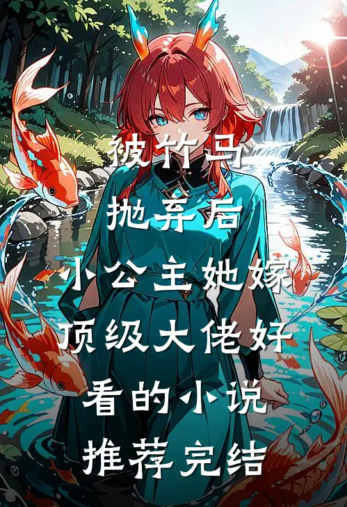 被竹马抛弃后，小公主她嫁顶级大佬好看的小说推荐完结
