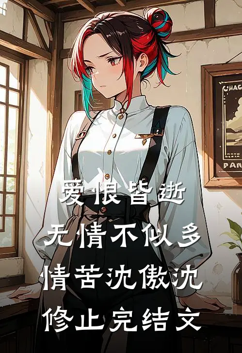 爱恨皆逝，无情不似多情苦沈傲沈修止完结文