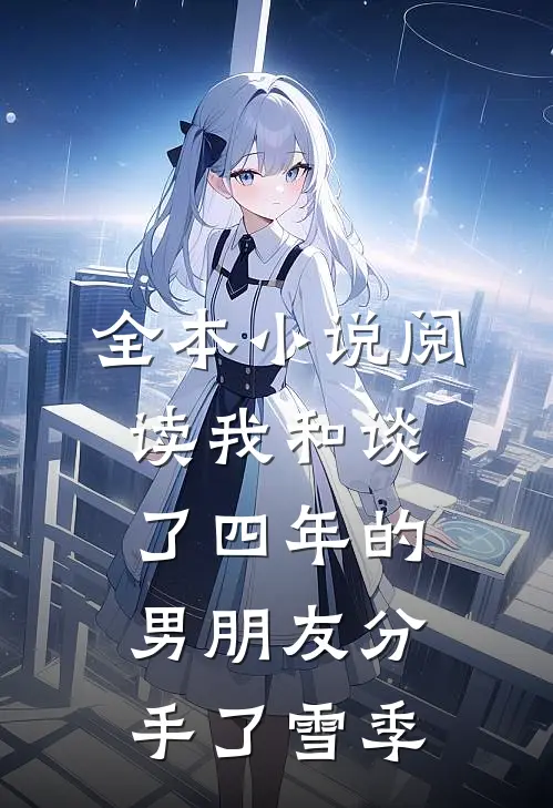全本小说阅读我和谈了四年的男朋友分手了雪季